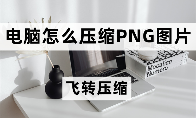 电脑怎么压缩png图片？png压缩方法有哪些？